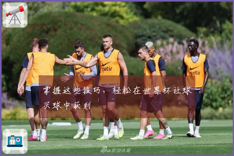 掌握这些技巧，轻松在世界杯让球买球中获利