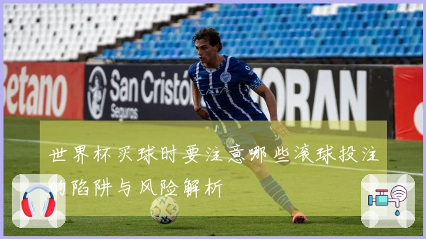 世界杯买球时要注意哪些滚球投注的陷阱与风险解析