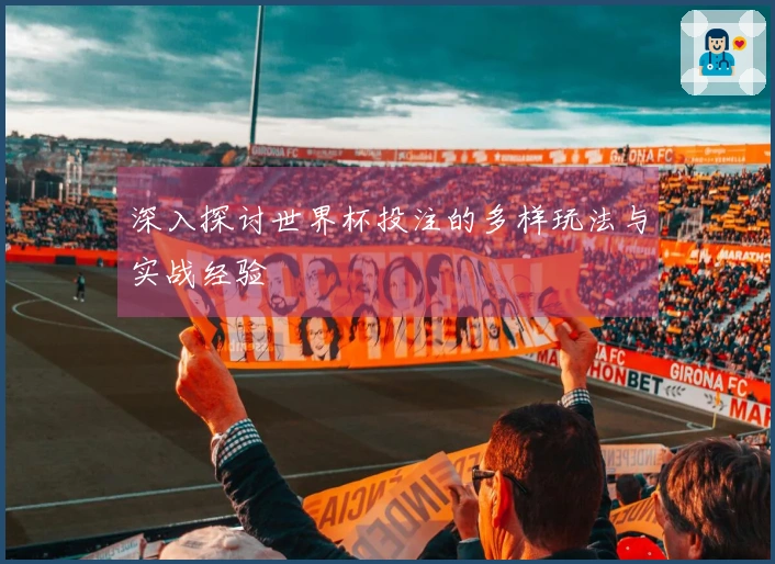 深入探讨世界杯投注的多样玩法与实战经验