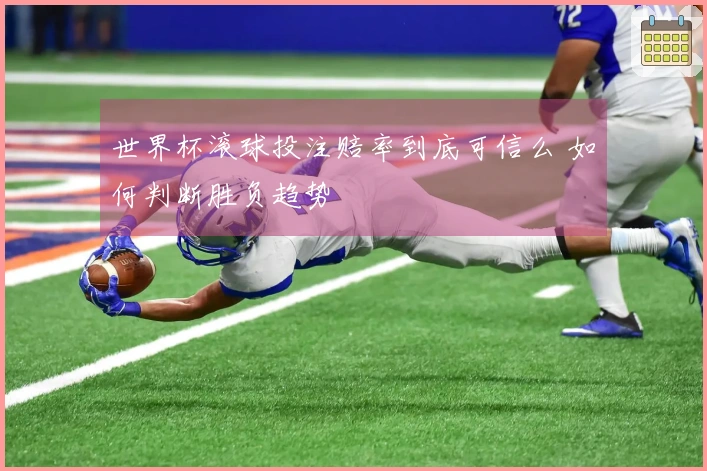 世界杯滚球投注赔率到底可信么 如何判断胜负趋势