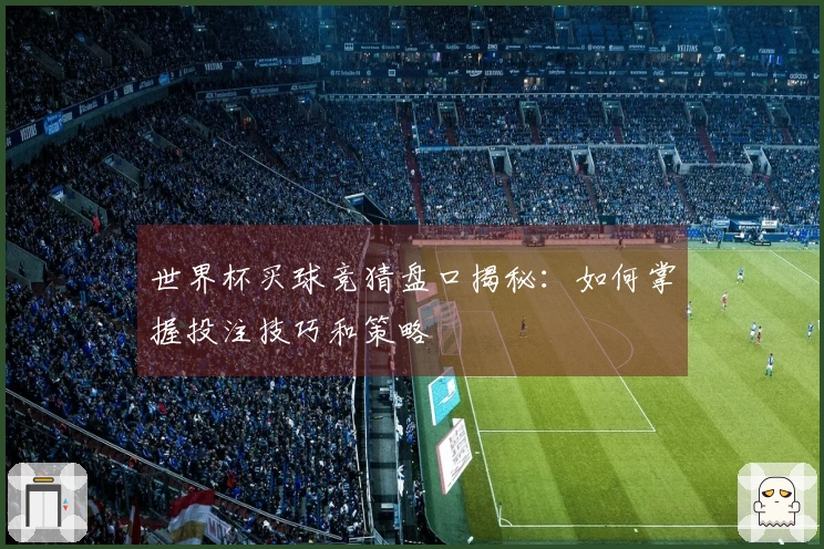 世界杯买球竞猜盘口揭秘：如何掌握投注技巧和策略