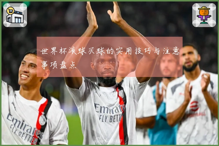 世界杯滚球买球的实用技巧与注意事项盘点