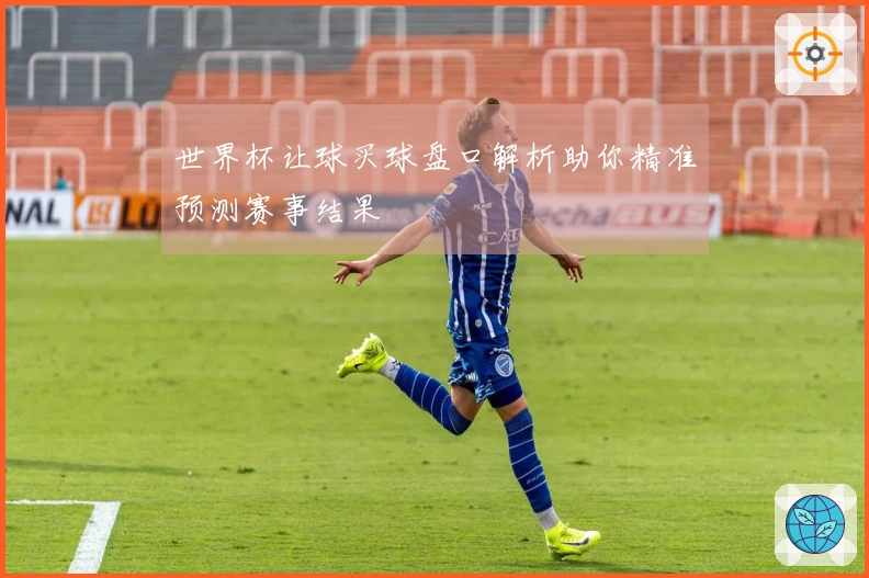 世界杯让球买球盘口解析助你精准预测赛事结果