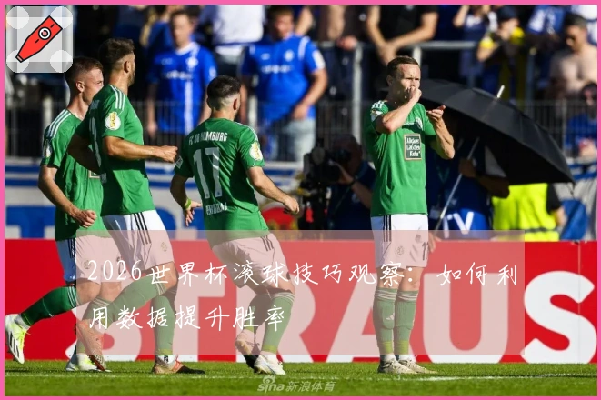 2026世界杯滚球技巧观察：如何利用数据提升胜率