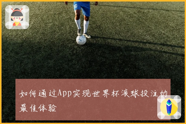 如何通过App实现世界杯滚球投注的最佳体验
