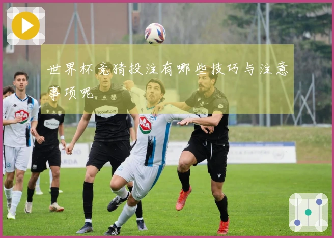 世界杯竞猜投注有哪些技巧与注意事项呢