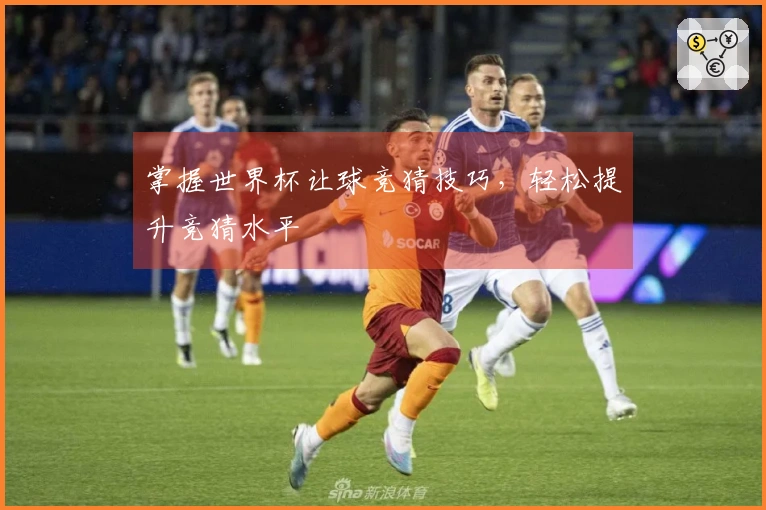 掌握世界杯让球竞猜技巧，轻松提升竞猜水平