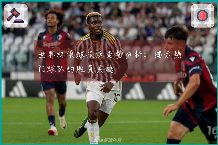 世界杯滚球投注走势分析：揭示热门球队的胜负关键