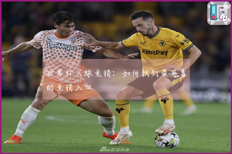 世界杯买球竞猜：如何找到最可靠的竞猜入口