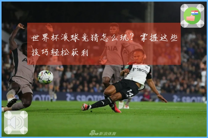 世界杯滚球竞猜怎么玩？掌握这些技巧轻松获利