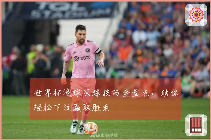 世界杯滚球买球技巧全盘点，助你轻松下注赢取胜利