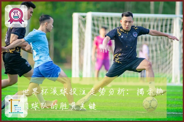 世界杯滚球投注走势分析：揭示热门球队的胜负关键