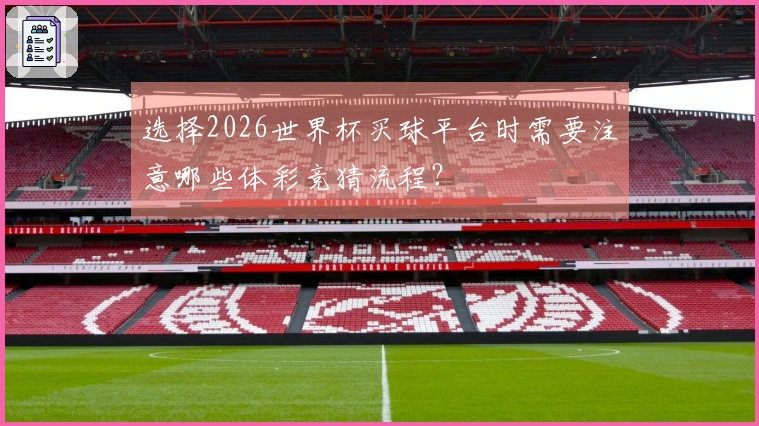 选择2026世界杯买球平台时需要注意哪些体彩竞猜流程？