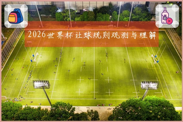 2026世界杯让球规则观测与理解