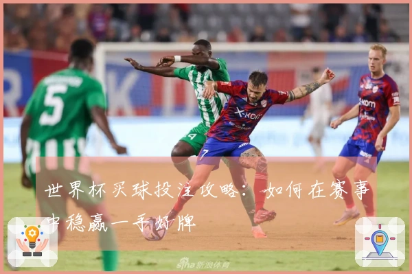 世界杯买球投注攻略:如何在赛事中稳赢一手好牌