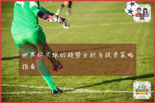 世界杯买球的趋势分析与投资策略指南