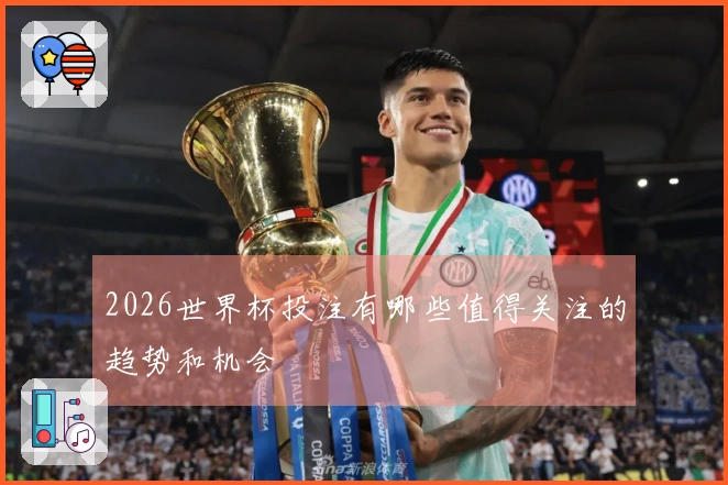 2026世界杯投注有哪些值得关注的趋势和机会