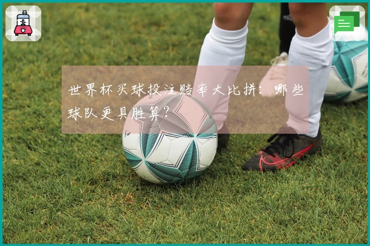 世界杯买球投注赔率大比拼：哪些球队更具胜算？