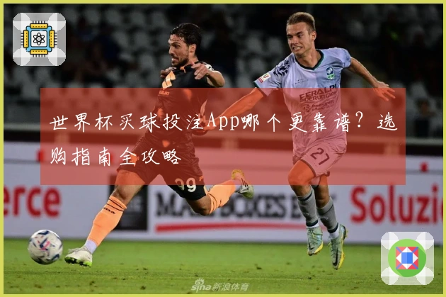 世界杯买球投注App哪个更靠谱？选购指南全攻略