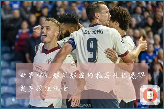 世界杯让球买球技巧推荐让你赢得更多投注机会