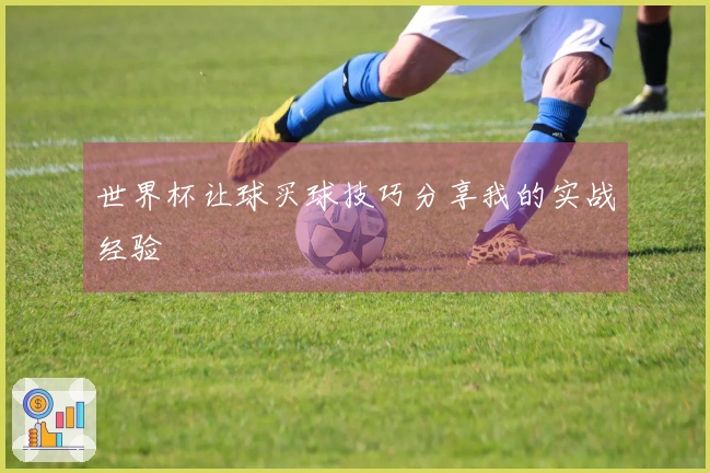 世界杯让球买球技巧分享我的实战经验
