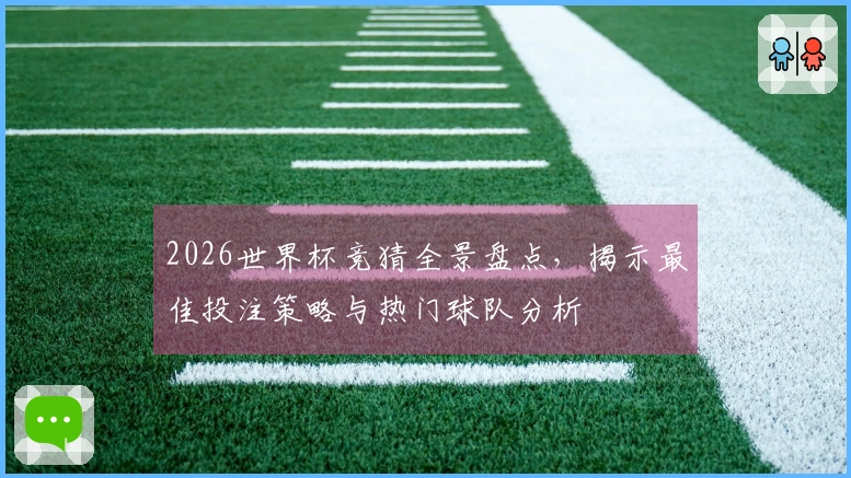 2026世界杯竞猜全景盘点，揭示最佳投注策略与热门球队分析