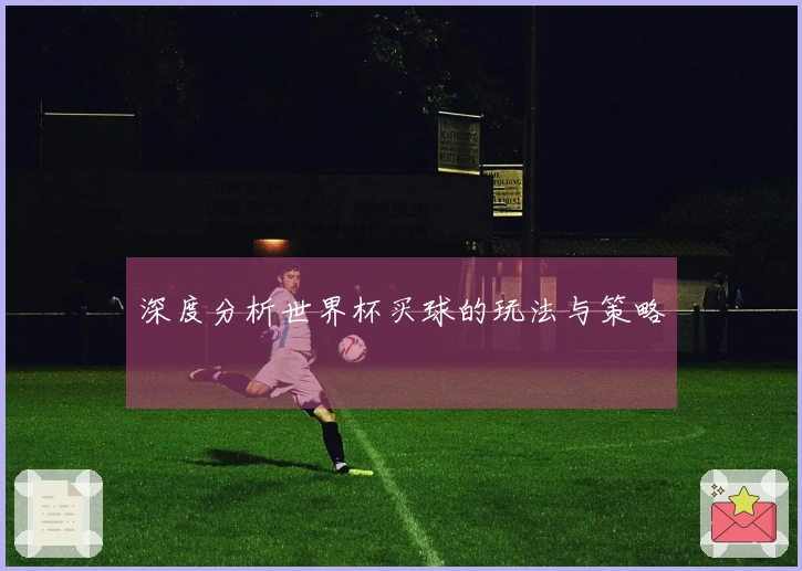 深度分析世界杯买球的玩法与策略