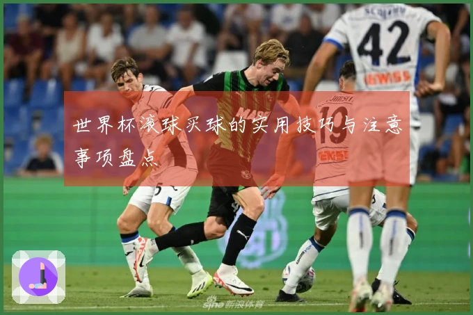 世界杯滚球买球的实用技巧与注意事项盘点