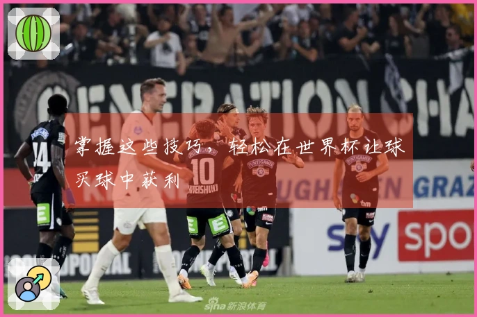 掌握这些技巧，轻松在世界杯让球买球中获利