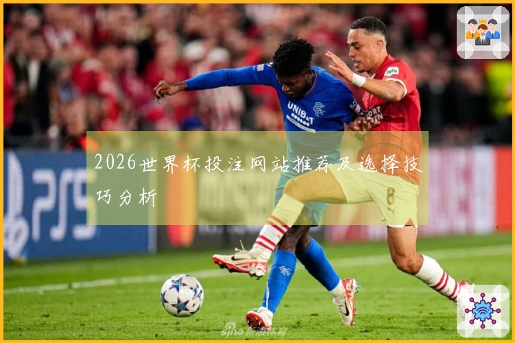 2026世界杯投注网站推荐及选择技巧分析