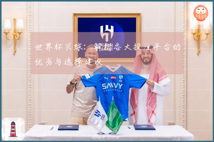 世界杯买球：解析各大投注平台的优劣与选择建议