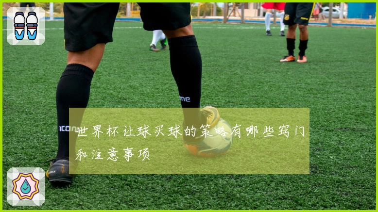 世界杯让球买球的策略有哪些窍门和注意事项