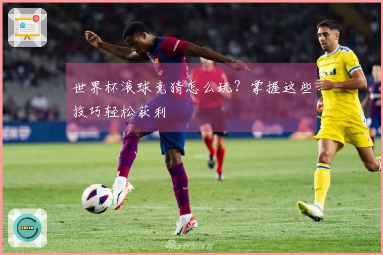 世界杯滚球竞猜怎么玩？掌握这些技巧轻松获利
