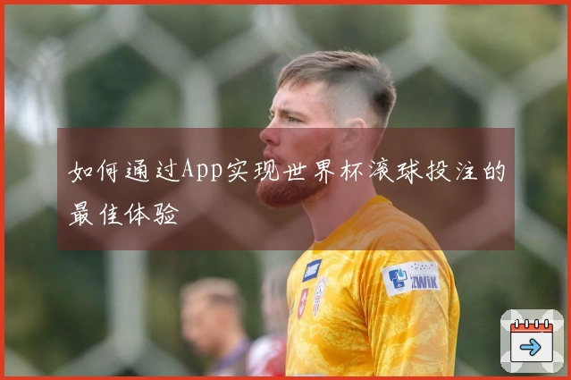如何通过App实现世界杯滚球投注的最佳体验