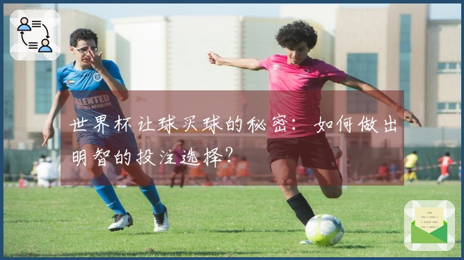 世界杯让球买球的秘密：如何做出明智的投注选择？