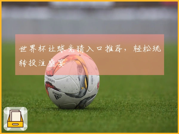世界杯让球竞猜入口推荐，轻松玩转投注盛宴
